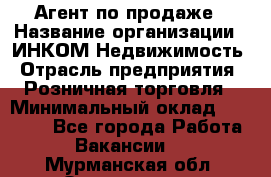 Агент по продаже › Название организации ­ ИНКОМ-Недвижимость › Отрасль предприятия ­ Розничная торговля › Минимальный оклад ­ 60 000 - Все города Работа » Вакансии   . Мурманская обл.,Оленегорск г.
